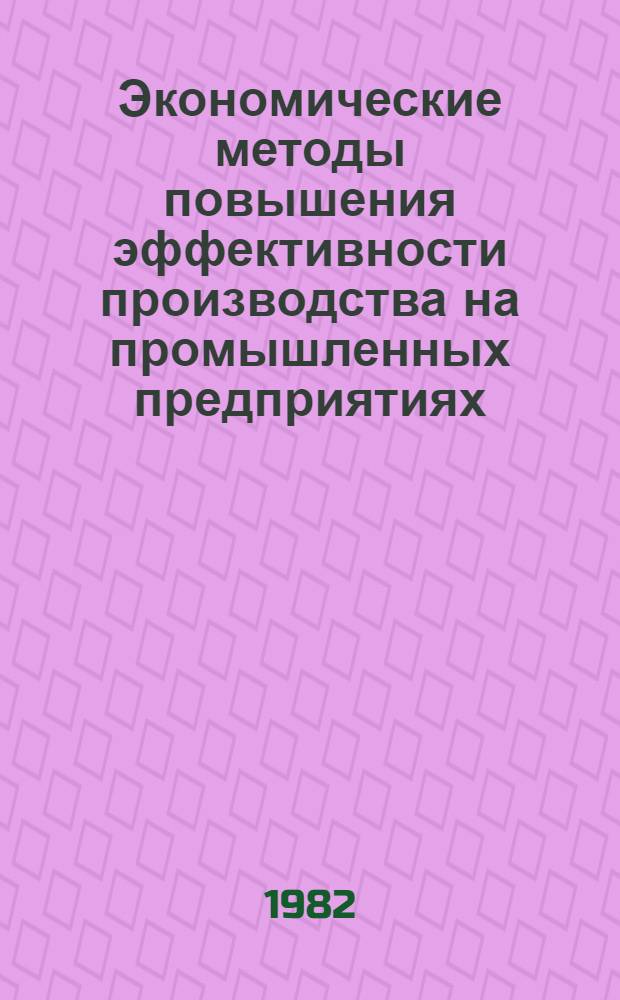 Экономические методы повышения эффективности производства на промышленных предприятиях : Сборник