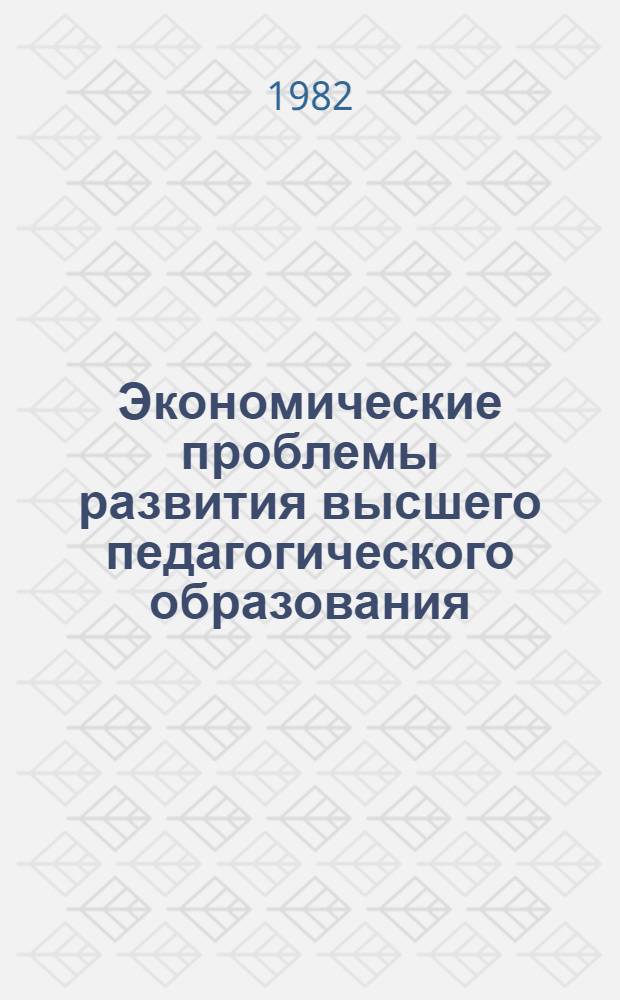 Экономические проблемы развития высшего педагогического образования : Темат. сб. науч. тр. проф.-преподават. состава вузов М-ва просвещения КазССР