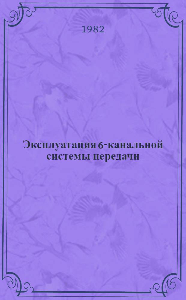 Эксплуатация 6-канальной системы передачи : Метод. руководство