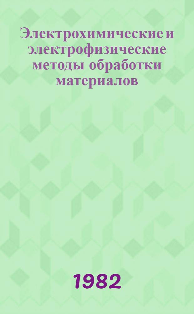 Электрохимические и электрофизические методы обработки материалов : Сб. науч. тр