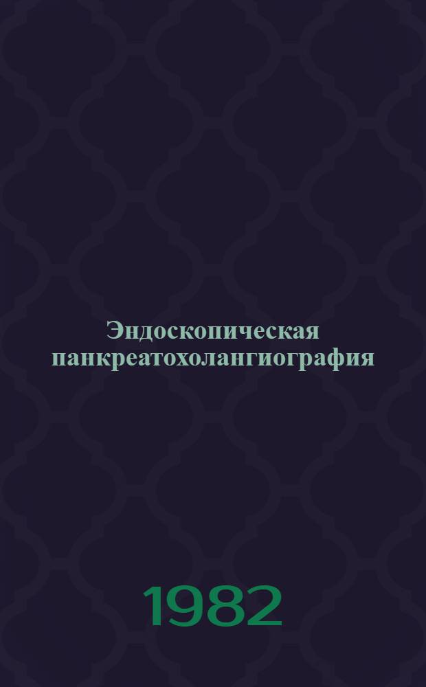 Эндоскопическая панкреатохолангиография : (Метод. рекомендации для врачей-эндоскопистов, гастроэнтерологов и хирургов)