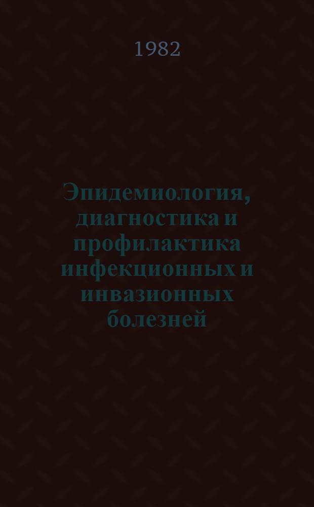 Эпидемиология, диагностика и профилактика инфекционных и инвазионных болезней : Тез. I съезда эпидемиологов, микробиологов и паразитологов МССР , 22-23 сент. 1982 г