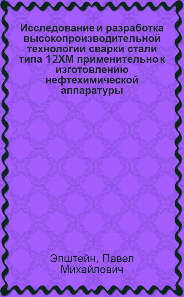 Исследование и разработка высокопроизводительной технологии сварки стали типа 12ХМ применительно к изготовлению нефтехимической аппаратуры : Автореф. дис. на соиск. учен. степ. канд. техн. наук : (05.04.05)
