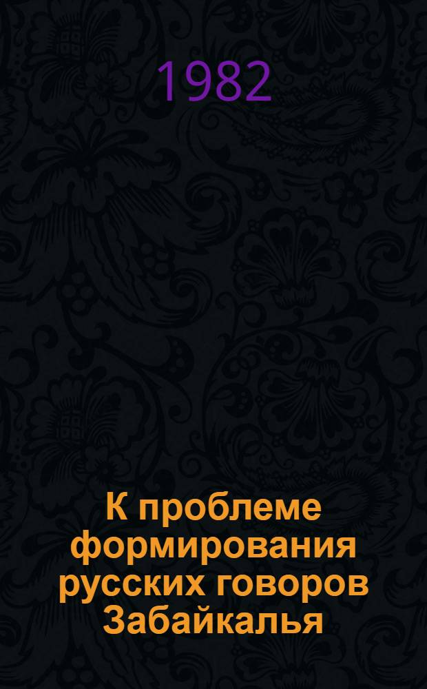 К проблеме формирования русских говоров Забайкалья : (На материале фонет.-фонол. системы говора рус. старожил. населения Заиграев. р-на Бурят. АССР) : Автореф. дис. на соиск. учен. степ. канд. филол. наук : (10.02.01)