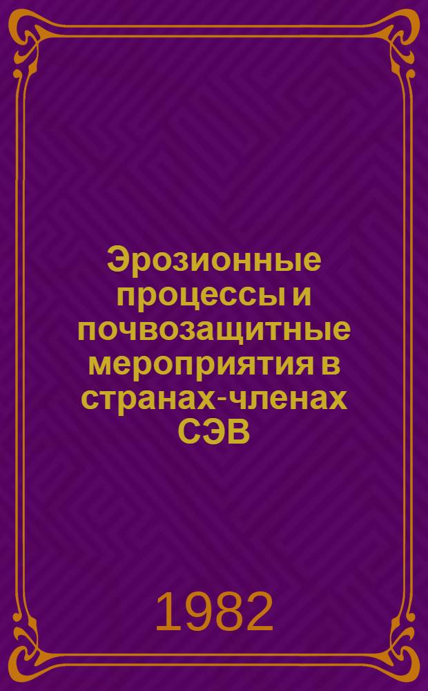 Эрозионные процессы и почвозащитные мероприятия в странах-членах СЭВ = Erosion processes and soil, erosion control in the COMECON countries : Науч. тр