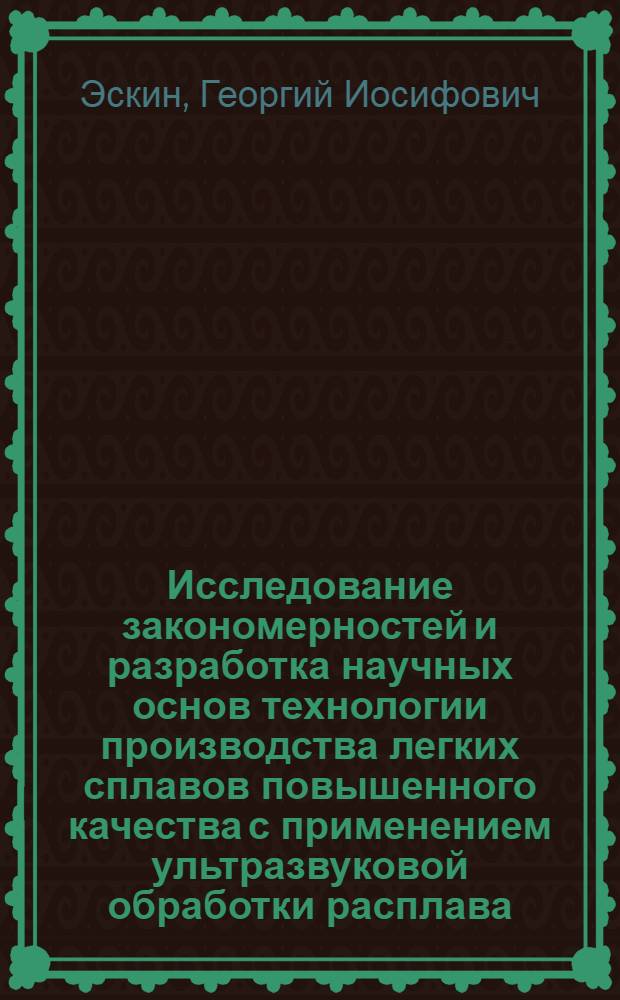 Исследование закономерностей и разработка научных основ технологии производства легких сплавов повышенного качества с применением ультразвуковой обработки расплава : Автореф. дис. на соиск. учен. степ. д. т. н