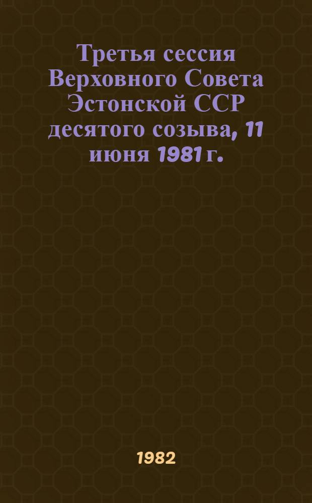 Третья сессия Верховного Совета Эстонской ССР десятого созыва, 11 июня 1981 г. : Стеногр. отчет