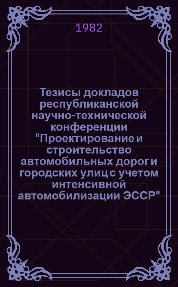 Тезисы докладов республиканской научно-технической конференции "Проектирование и строительство автомобильных дорог и городских улиц с учетом интенсивной автомобилизации ЭССР"