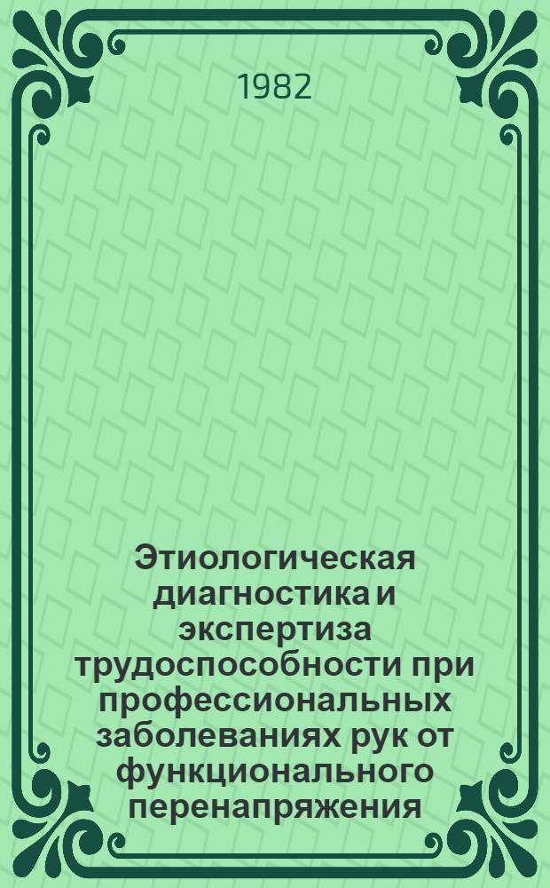 Этиологическая диагностика и экспертиза трудоспособности при профессиональных заболеваниях рук от функционального перенапряжения : Метод. рекомендации
