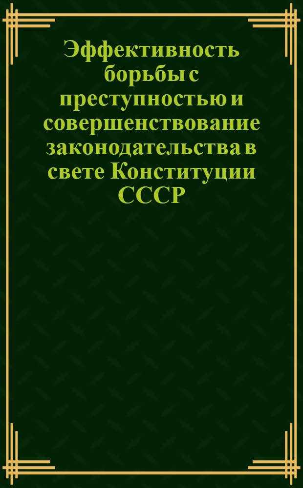 Эффективность борьбы с преступностью и совершенствование законодательства в свете Конституции СССР : Сб. статей