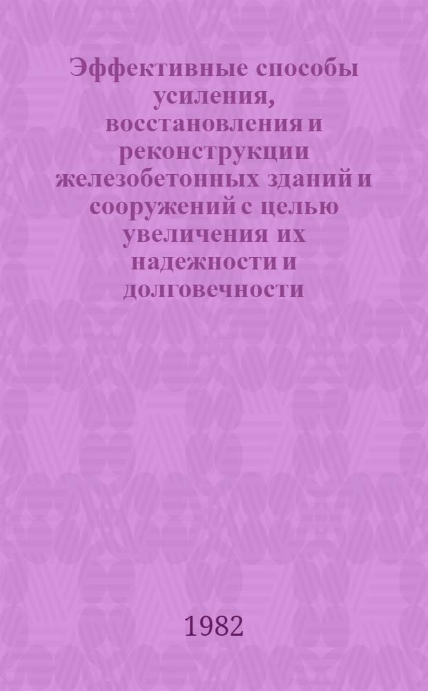 Эффективные способы усиления, восстановления и реконструкции железобетонных зданий и сооружений с целью увеличения их надежности и долговечности : Тез. докл., сент. 1982