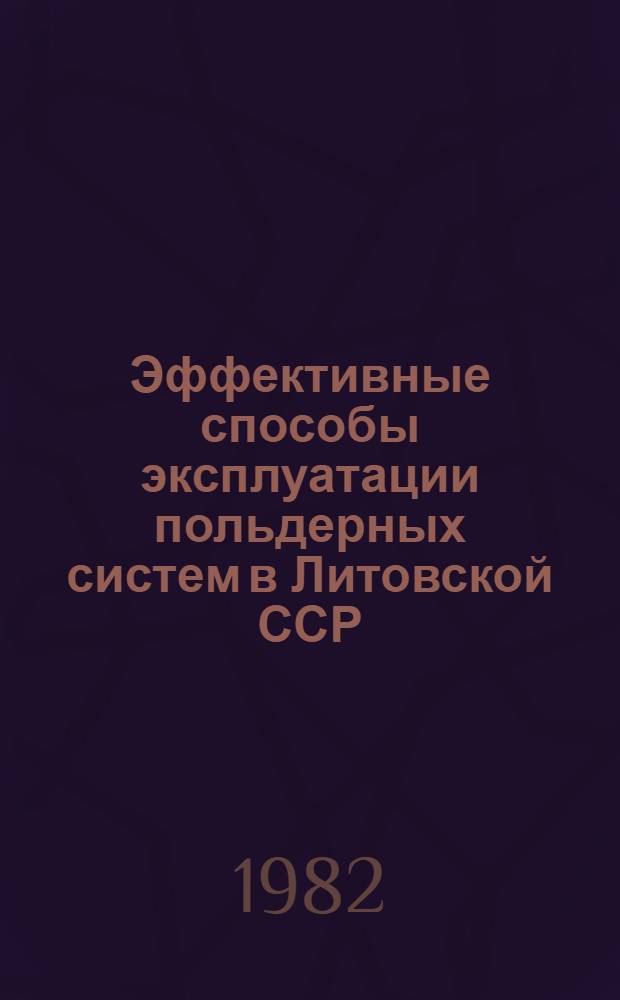 Эффективные способы эксплуатации польдерных систем в Литовской ССР : Сб. науч. тр. ЛитНИИГиМ