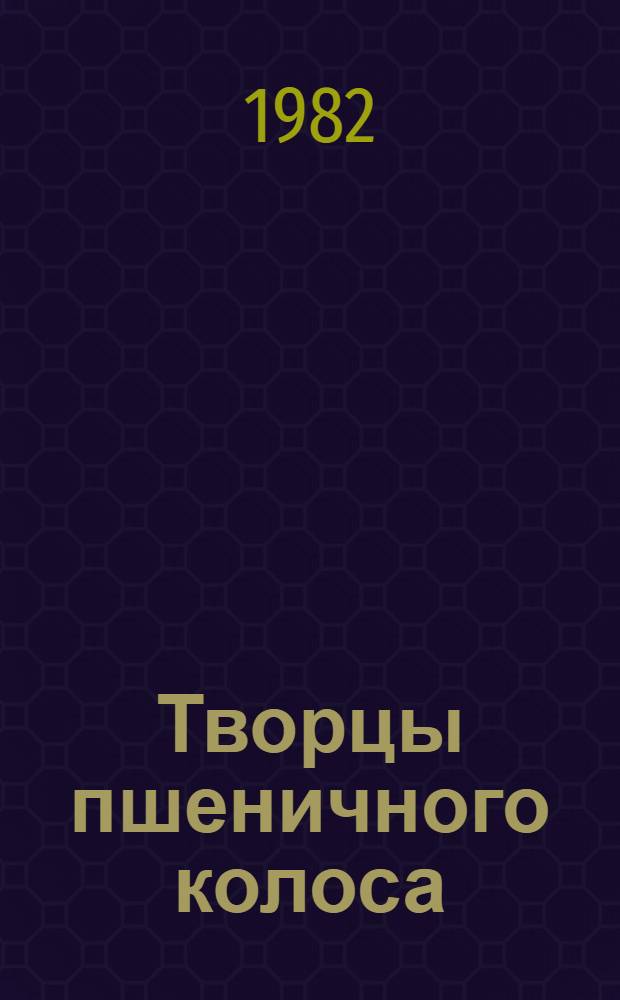 Творцы пшеничного колоса : Кн. для внекл. чтения, VIII-X кл