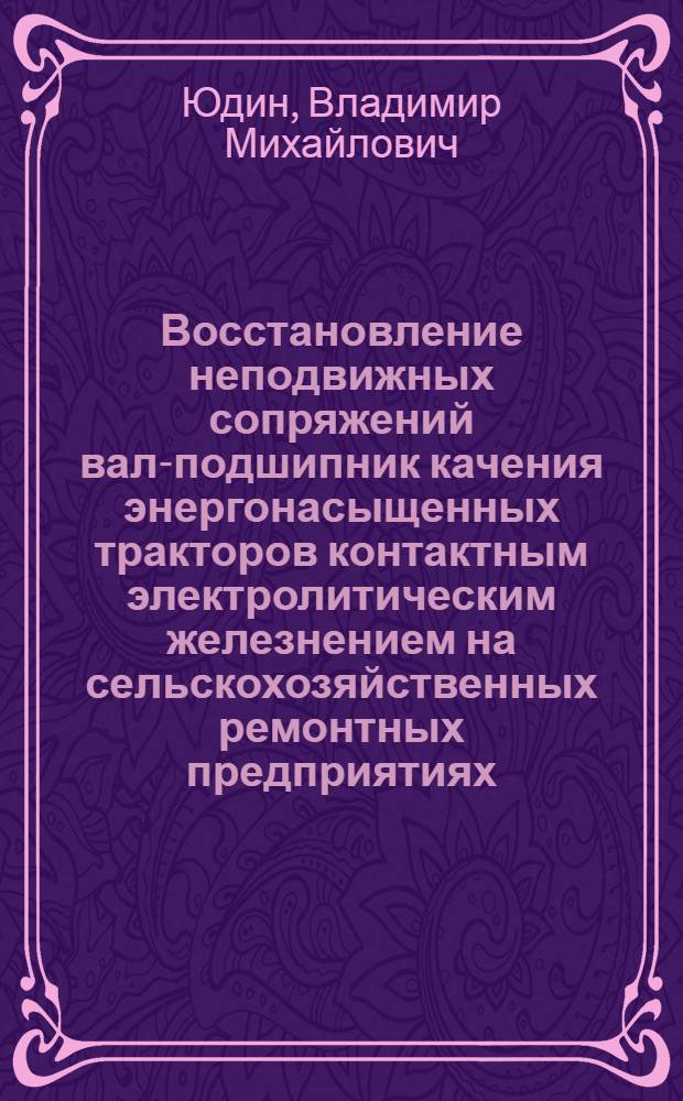 Восстановление неподвижных сопряжений вал-подшипник качения энергонасыщенных тракторов контактным электролитическим железнением на сельскохозяйственных ремонтных предприятиях : Автореф. дис. на соиск. учен. степ. канд. техн. наук : (05.20.03)