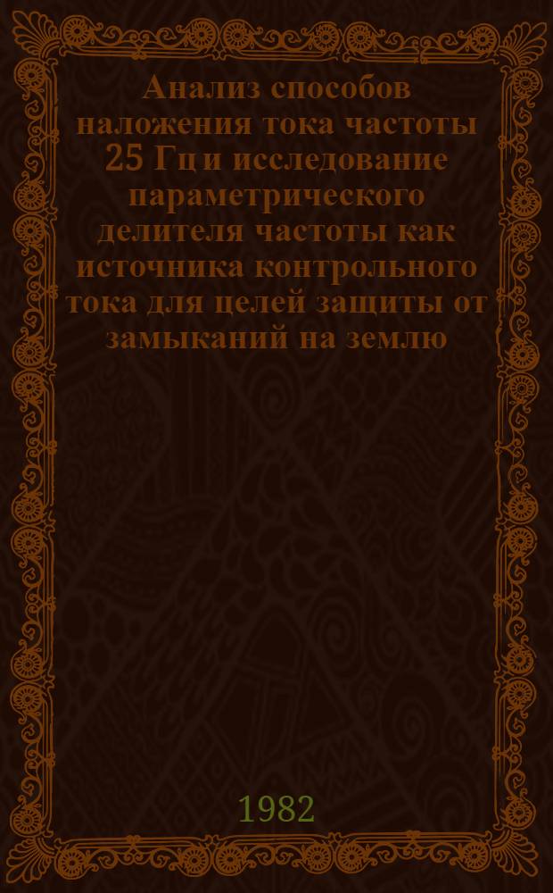 Анализ способов наложения тока частоты 25 Гц и исследование параметрического делителя частоты как источника контрольного тока для целей защиты от замыканий на землю : Автореф. дис. на соиск. учен. степ. канд. техн. наук : (05.14.02)