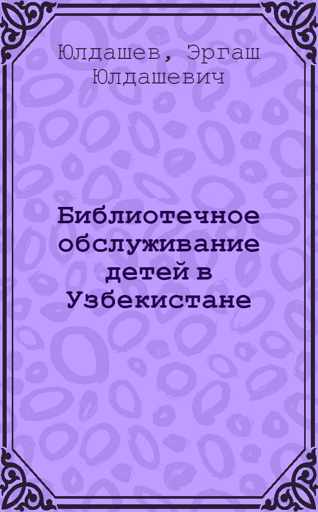 Библиотечное обслуживание детей в Узбекистане : (Становление, развитие и перспективы) : Автореф. дис. на соиск. учен. степ. канд. пед. наук : (05.25.03)