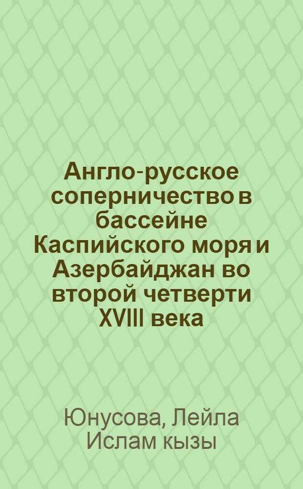 Англо-русское соперничество в бассейне Каспийского моря и Азербайджан во второй четверти XVIII века : Автореф. дис. на соиск. учен. степ. канд. ист. наук : (07.00.02)