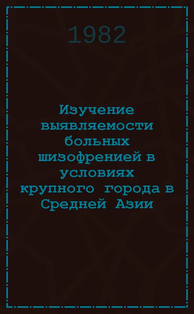 Изучение выявляемости больных шизофренией в условиях крупного города в Средней Азии : (Сравнит.-эпидемиол. исслед.) : Автореф. дис. на соиск. учен. степ. канд. мед. наук : (14.00.18)