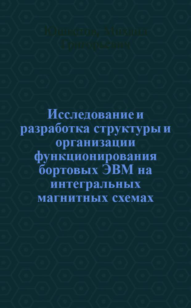 Исследование и разработка структуры и организации функционирования бортовых ЭВМ на интегральных магнитных схемах : Автореф. дис. на соиск. учен. степ. к. т. н