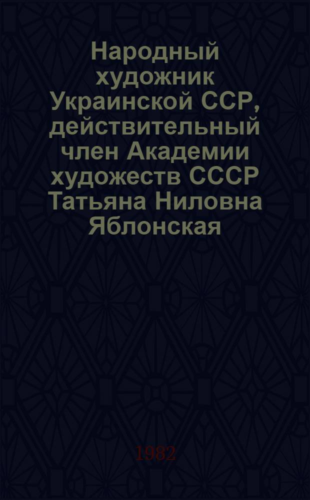 Народный художник Украинской ССР, действительный член Академии художеств СССР Татьяна Ниловна Яблонская : Живопись семидесятых годов : Каталог выставки
