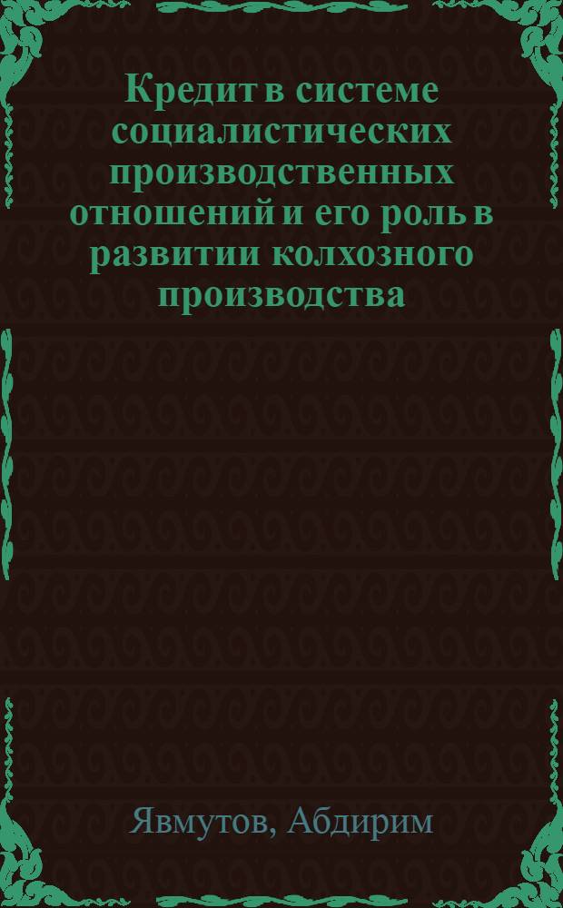 Кредит в системе социалистических производственных отношений и его роль в развитии колхозного производства : (По материалам УзССР) : Автореф. дис. на соиск. учен. степ. к. э. н