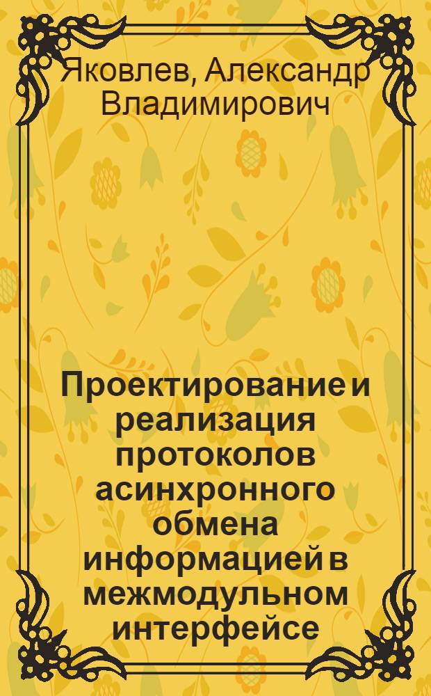 Проектирование и реализация протоколов асинхронного обмена информацией в межмодульном интерфейсе : Автореф. дис. на соиск. учен. степ. канд. техн. наук : (05.13.13)