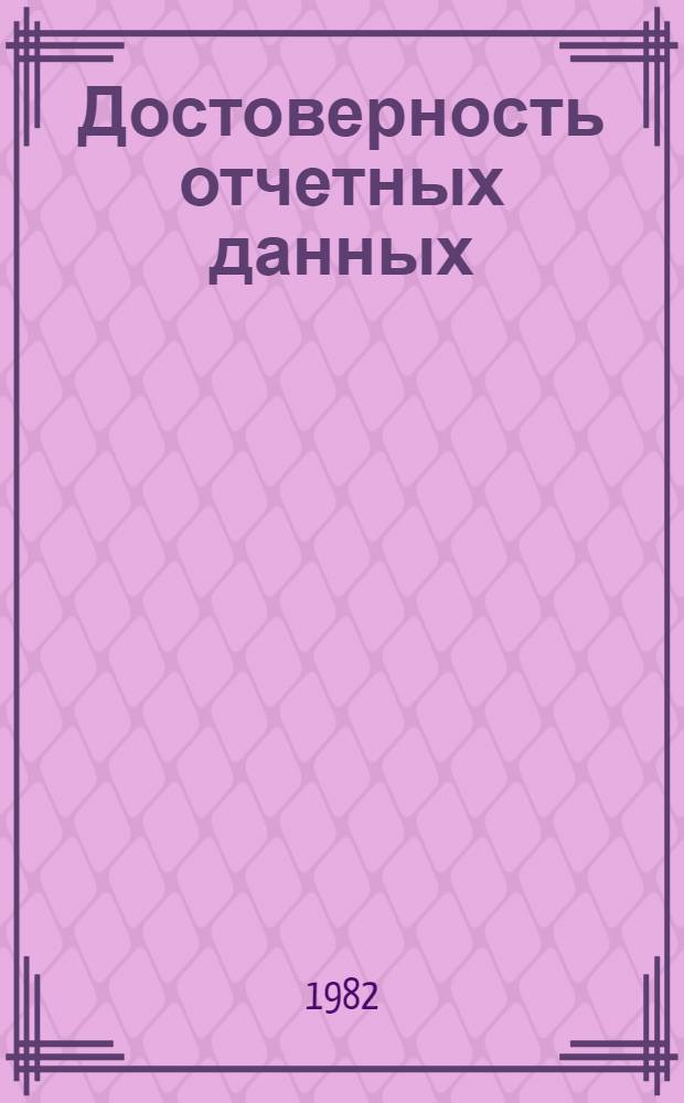 Достоверность отчетных данных : Учеб. пособие для повышения квалификации руководящих работников и специалистов системы ЦСУ СССР