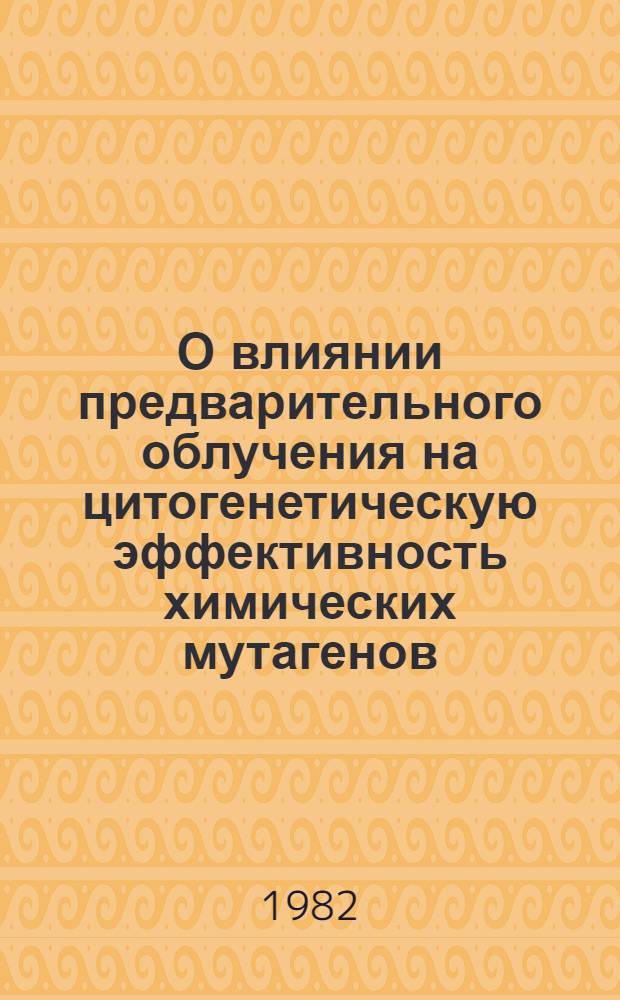 О влиянии предварительного облучения на цитогенетическую эффективность химических мутагенов : Автореф. дис. на соиск. учен. степ. канд. биол. наук : (03.00.01)