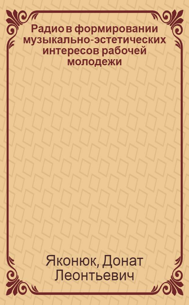 Радио в формировании музыкально-эстетических интересов рабочей молодежи : Автореф. дис. на соиск. учен. степ. канд. филос. наук : (09.00.09)