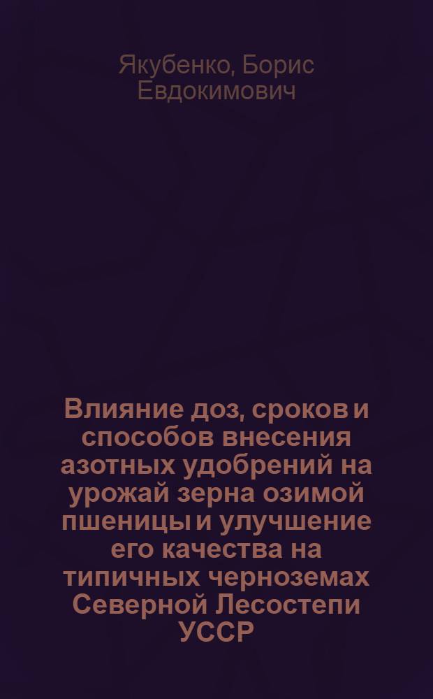 Влияние доз, сроков и способов внесения азотных удобрений на урожай зерна озимой пшеницы и улучшение его качества на типичных черноземах Северной Лесостепи УССР : Автореф. дис. на соиск. учен. степ. к. с.-х. н
