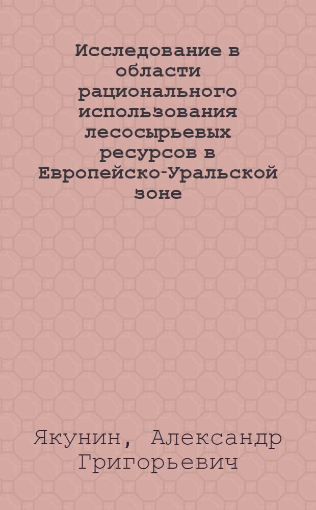 Исследование в области рационального использования лесосырьевых ресурсов в Европейско-Уральской зоне
