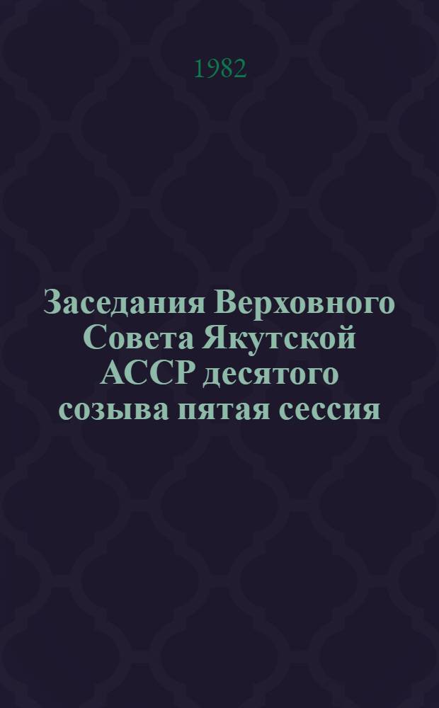 Заседания Верховного Совета Якутской АССР десятого созыва пятая сессия (8 апреля 1982 года) : Стеногр. отчет