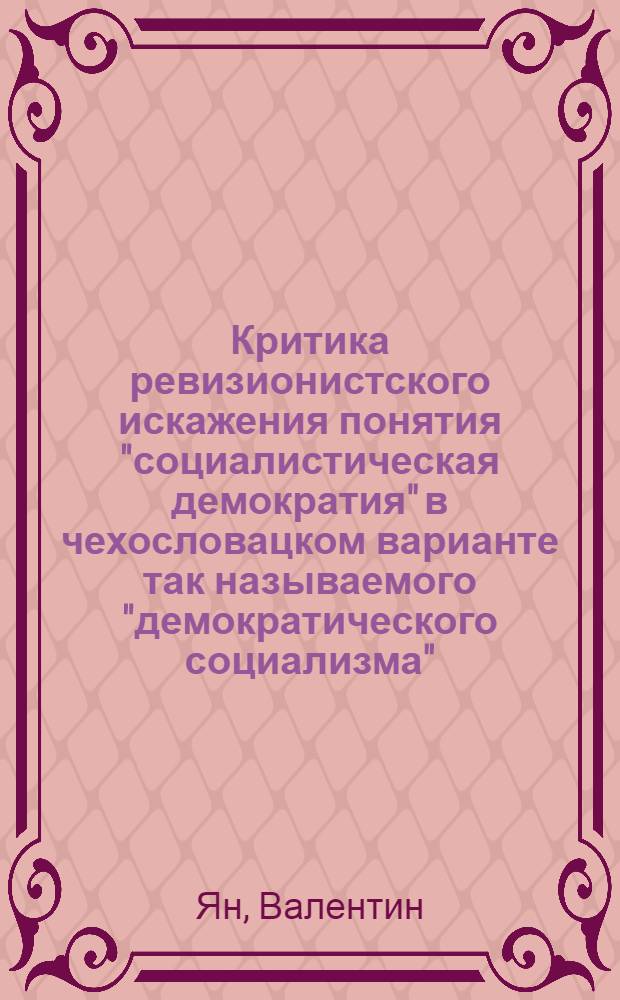Критика ревизионистского искажения понятия "социалистическая демократия" в чехословацком варианте так называемого "демократического социализма" : Автореф. дис. на соиск. учен. степ. канд. филос. наук : (09.00.01)