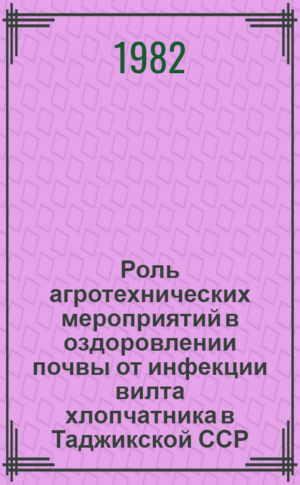 Роль агротехнических мероприятий в оздоровлении почвы от инфекции вилта хлопчатника в Таджикской ССР : Автореф. дис. на соиск. учен. степ. канд. биол. наук : (06.01.11)