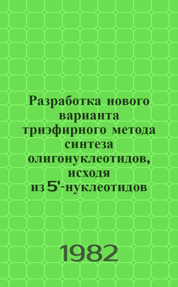 Разработка нового варианта триэфирного метода синтеза олигонуклеотидов, исходя из 5'-нуклеотидов : Автореф. дис. на соиск. учен. степ. к. х. н