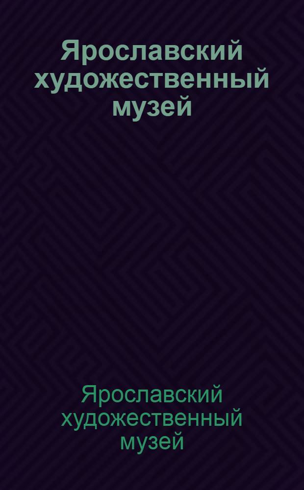 Ярославский художественный музей : Путеводитель