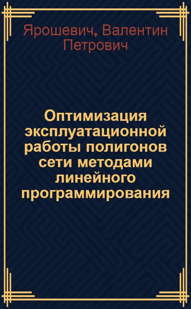 Оптимизация эксплуатационной работы полигонов сети методами линейного программирования : (Учеб. пособие)