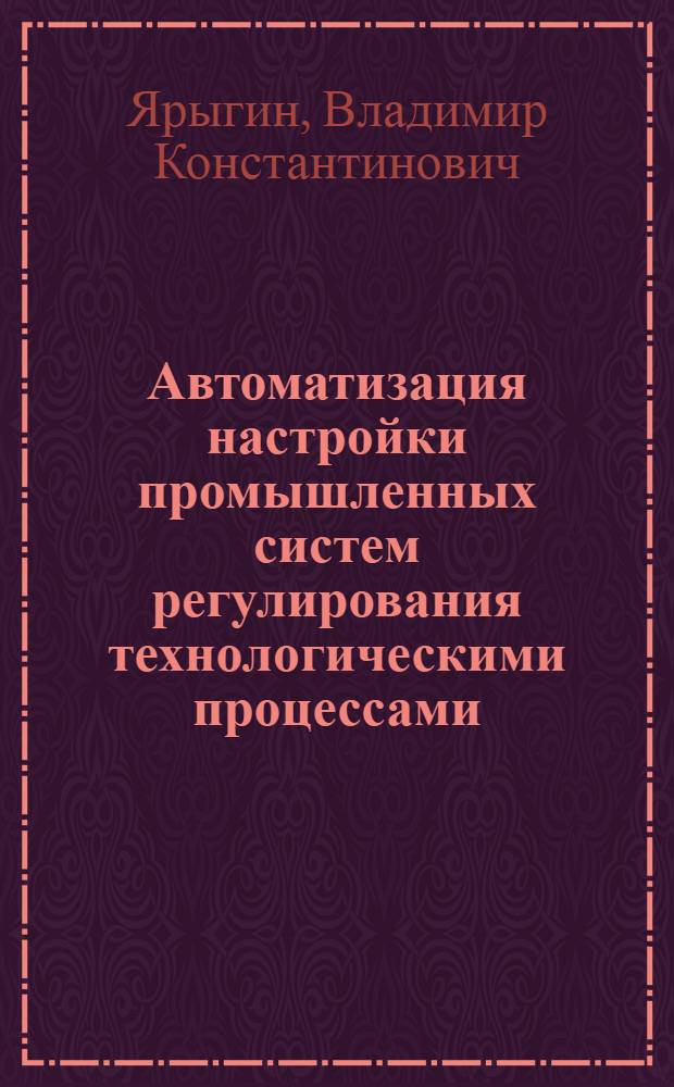 Автоматизация настройки промышленных систем регулирования технологическими процессами : Автореф. дис. на соиск. учен. степ. канд. техн. наук : (05.13.07)