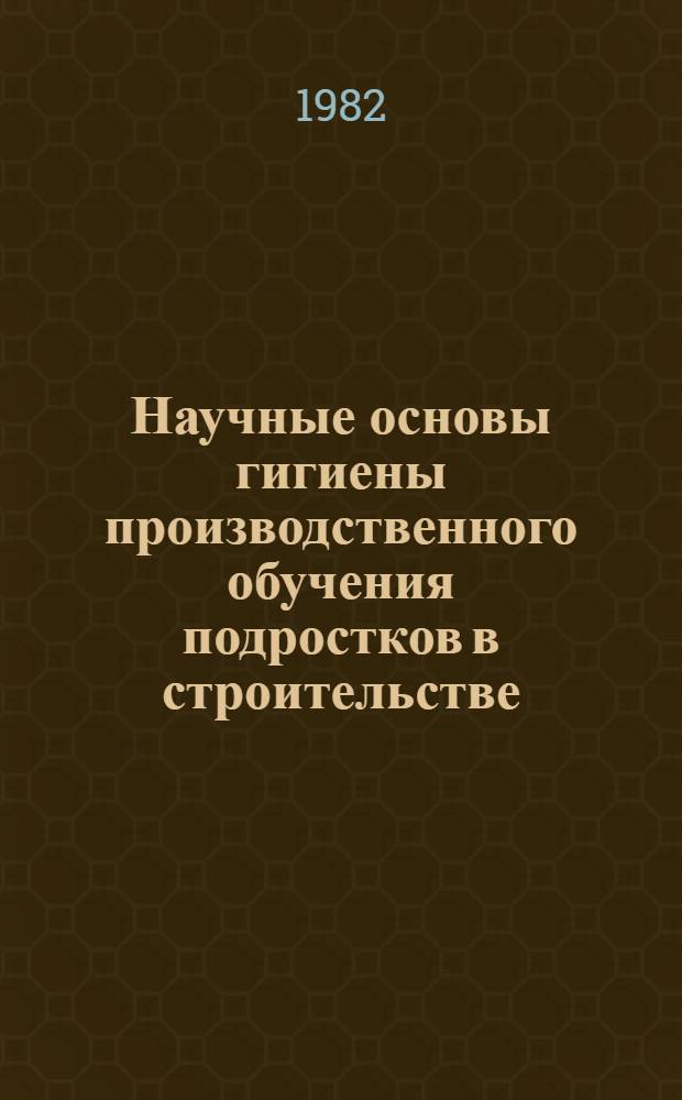 Научные основы гигиены производственного обучения подростков в строительстве : Автореф. дис. на соиск. учен. степ. д. м. н