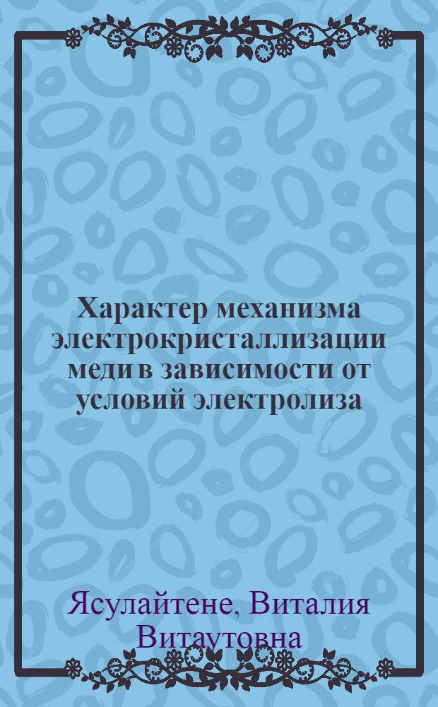 Характер механизма электрокристаллизации меди в зависимости от условий электролиза : Автореф. дис. на соиск. учен. степ. канд. хим. наук : (02.00.05)