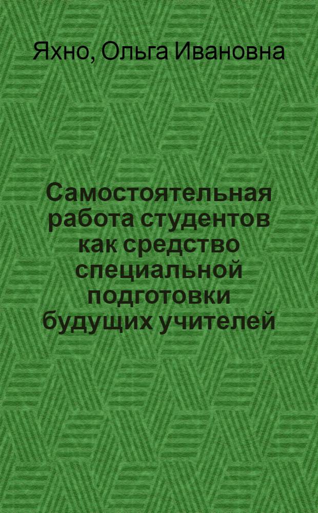Самостоятельная работа студентов как средство специальной подготовки будущих учителей : (На материале физ.-мат. дисциплин) : Автореф. дис. на соиск. учен. степ. канд. пед. наук : (13.00.01)