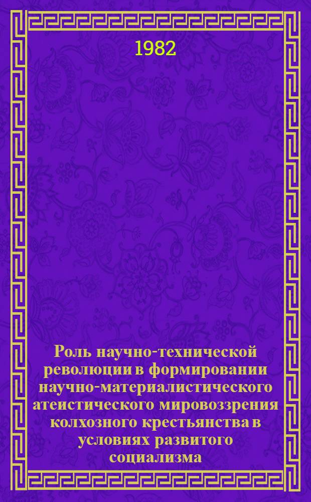 Роль научно-технической революции в формировании научно-материалистического атеистического мировоззрения колхозного крестьянства в условиях развитого социализма : (На материалах УзССР) : Автореф. дис. на соиск. учен. степ. канд. филос. наук : (09.00.06)