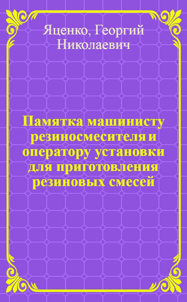 Памятка машинисту резиносмесителя и оператору установки для приготовления резиновых смесей