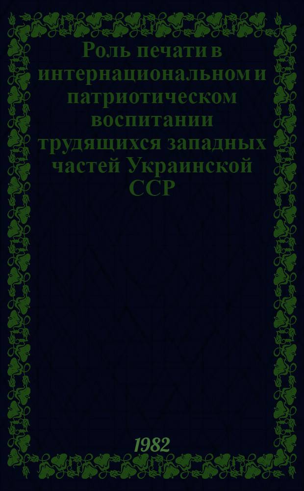 Роль печати в интернациональном и патриотическом воспитании трудящихся западных частей Украинской ССР, 1944-1950 гг. : Автореф. дис. на соиск. учен. степ. канд. ист. наук : (07.00.02)