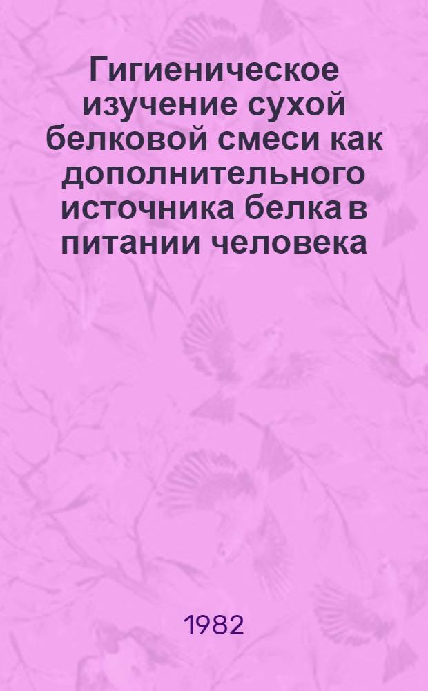 Гигиеническое изучение сухой белковой смеси как дополнительного источника белка в питании человека : Автореф. дис. на соиск. учен. степ. канд. мед. наук : (14.00.07)