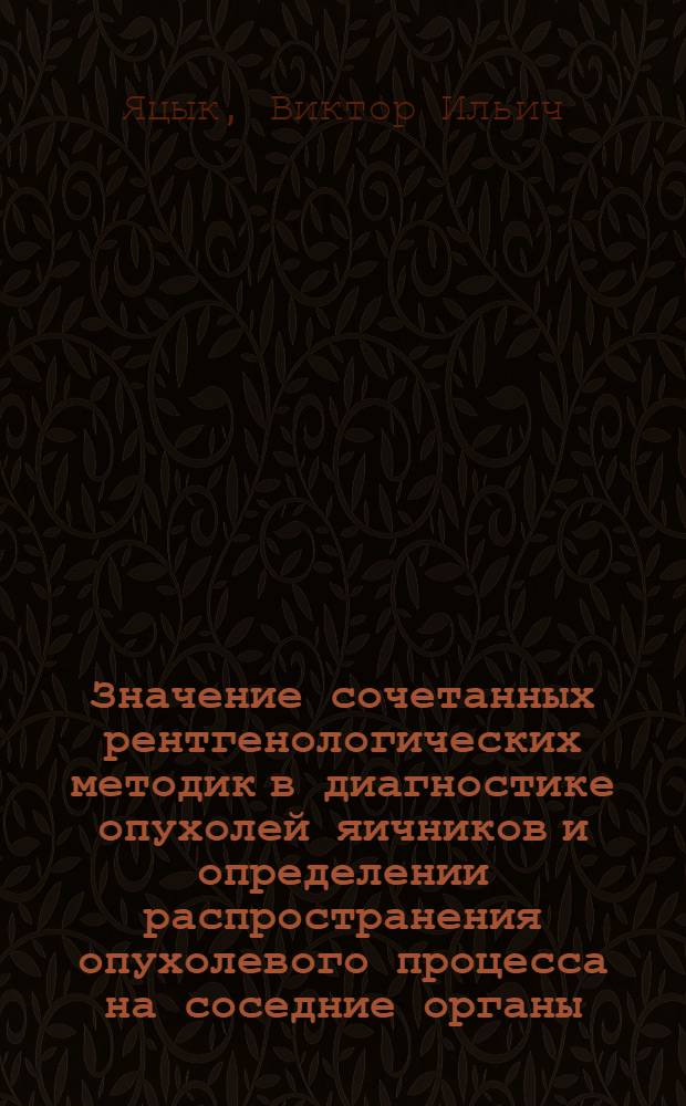 Значение сочетанных рентгенологических методик в диагностике опухолей яичников и определении распространения опухолевого процесса на соседние органы : Автореф. дис. на соиск. учен. степ. канд. мед. наук : (14.00.19)