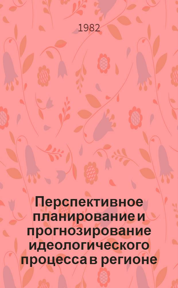 Перспективное планирование и прогнозирование идеологического процесса в регионе (область, край) : Автореф. дис. на соиск. учен. степ. канд. филос. наук : (09.00.02)