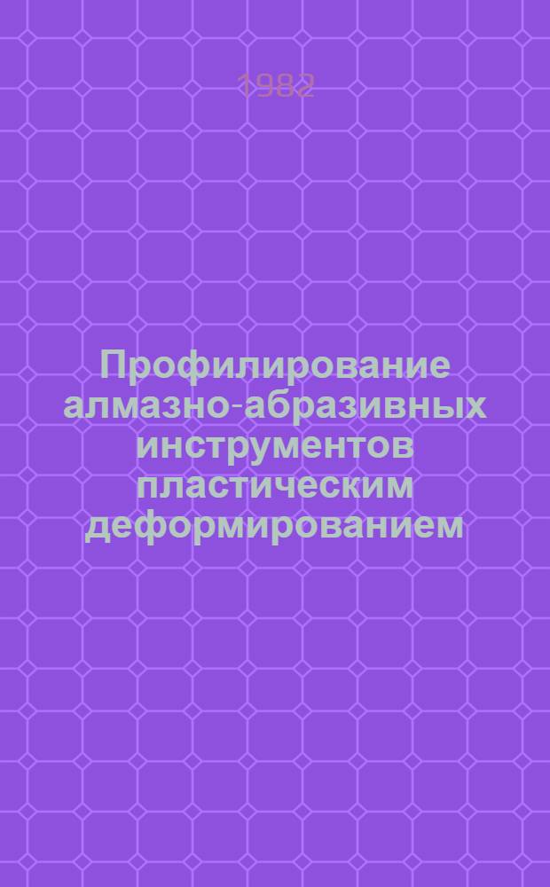 Профилирование алмазно-абразивных инструментов пластическим деформированием