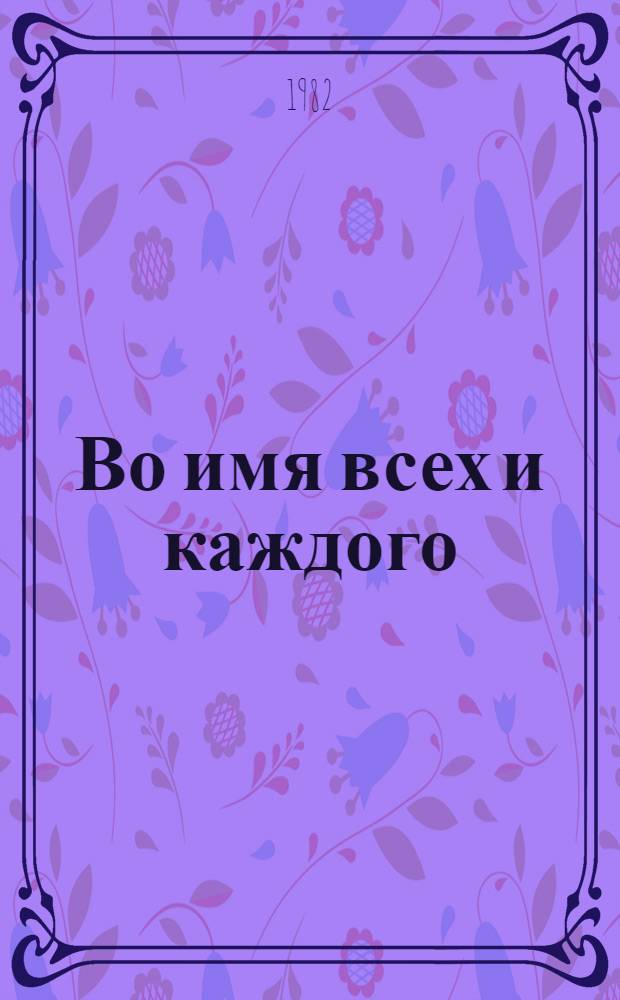 Во имя всех и каждого : Статьи и очерки о социал. преобразованиях на Дону