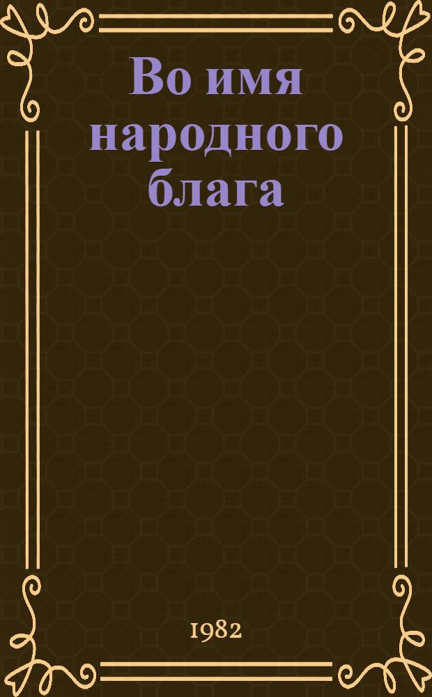 Во имя народного блага : (Метод. рекомендации для науч.-метод. центров нар. творчества и культ.-просвет. работы)